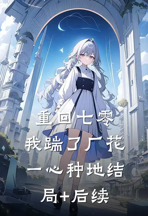重回七零，我踹了厂花一心种地结局+后续