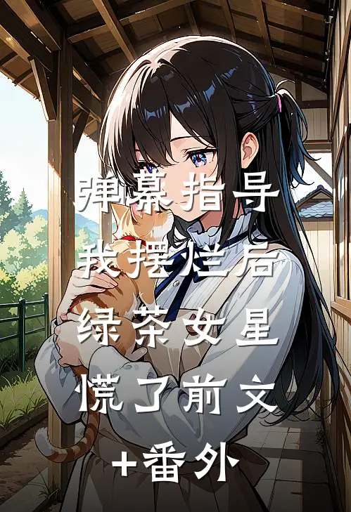弹幕指导我摆烂后，绿茶女星慌了前文+番外