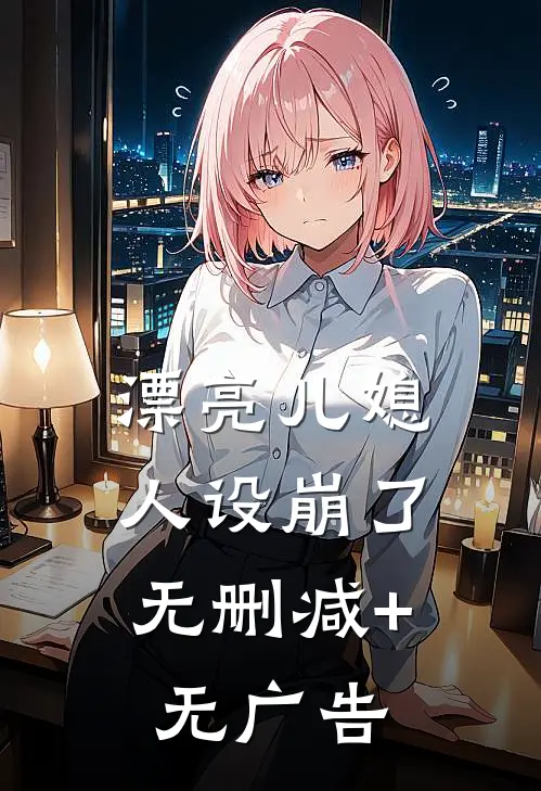 漂亮儿媳，人设崩了无删减+无广告