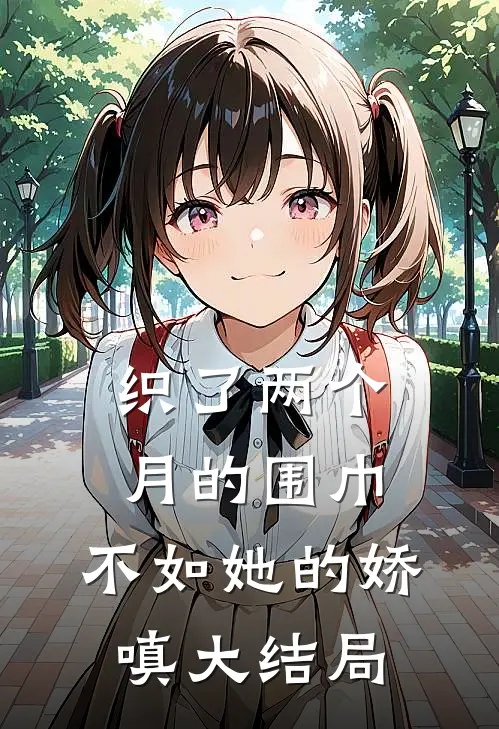 织了两个月的围巾，不如她的娇嗔大结局