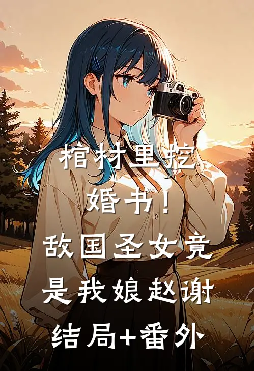 棺材里挖婚书！敌国圣女竟是我娘赵谢结局+番外