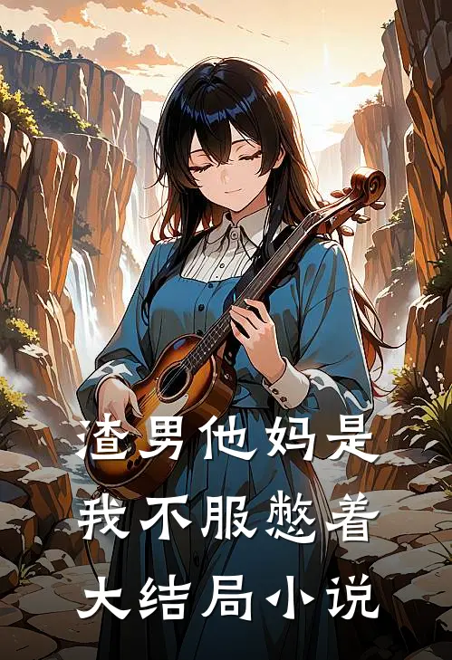 渣男他妈是我不服憋着大结局小说