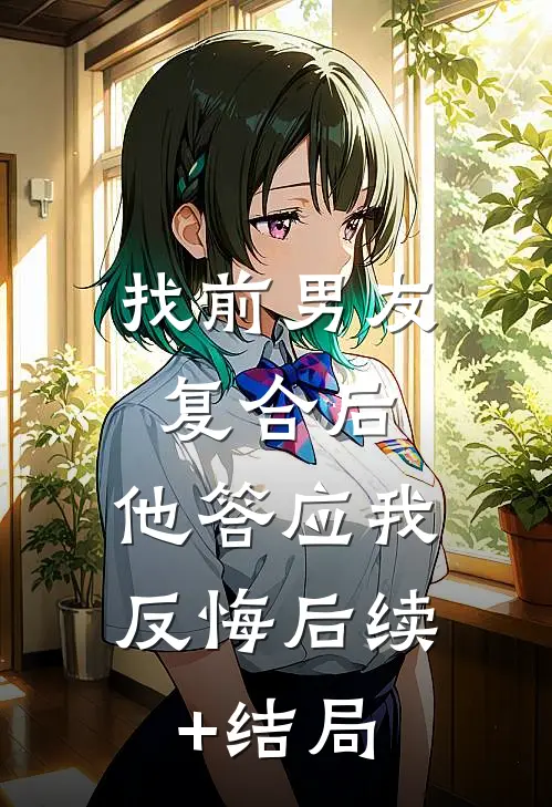 找前男友复合后，他答应我反悔后续+结局