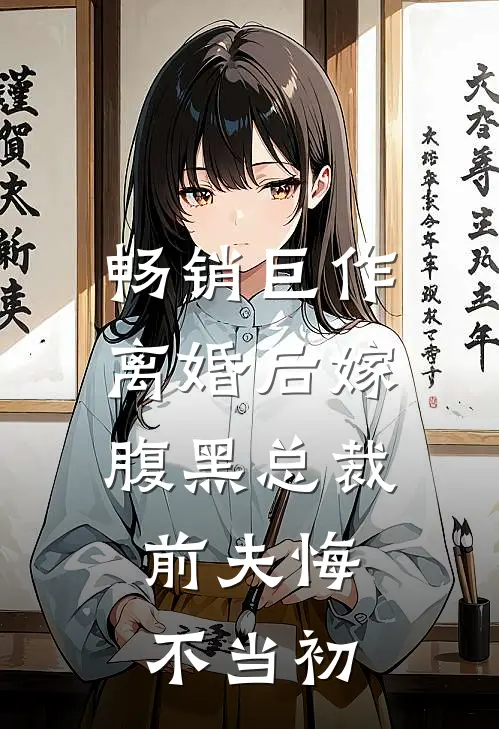 畅销巨作离婚后嫁腹黑总裁，前夫悔不当初