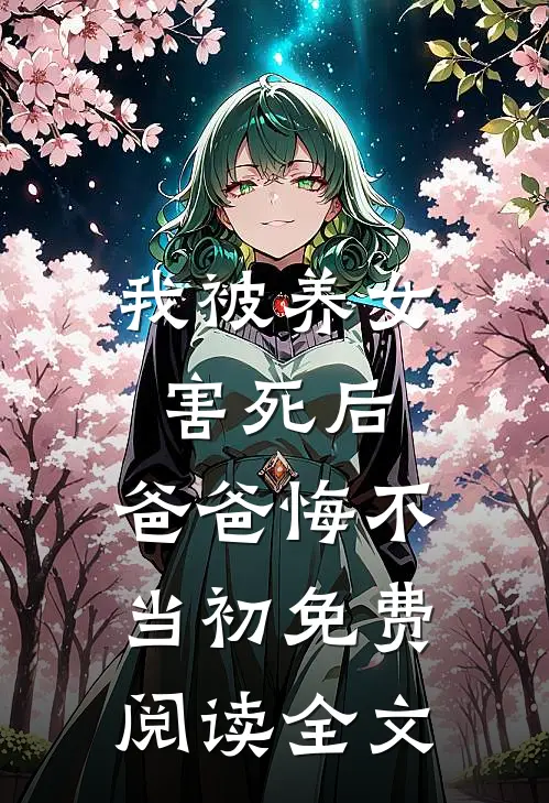 我被养女害死后，爸爸悔不当初免费阅读全文