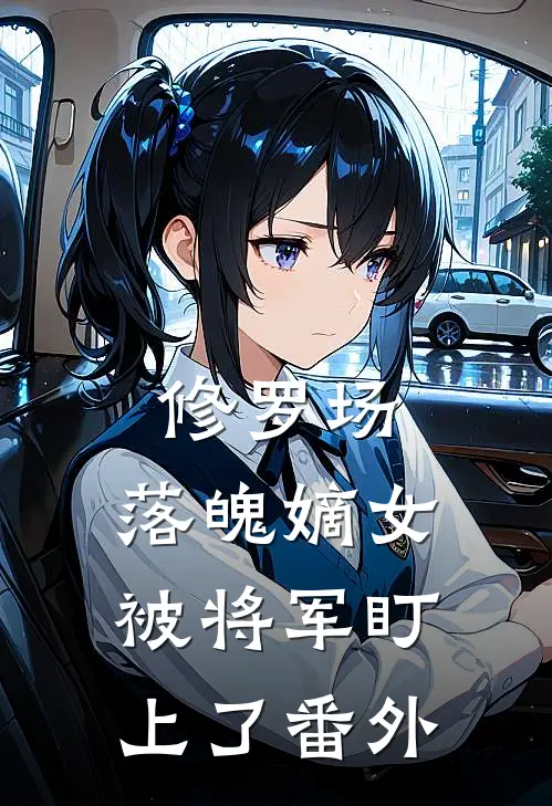 修罗场：落魄嫡女被将军盯上了 番外