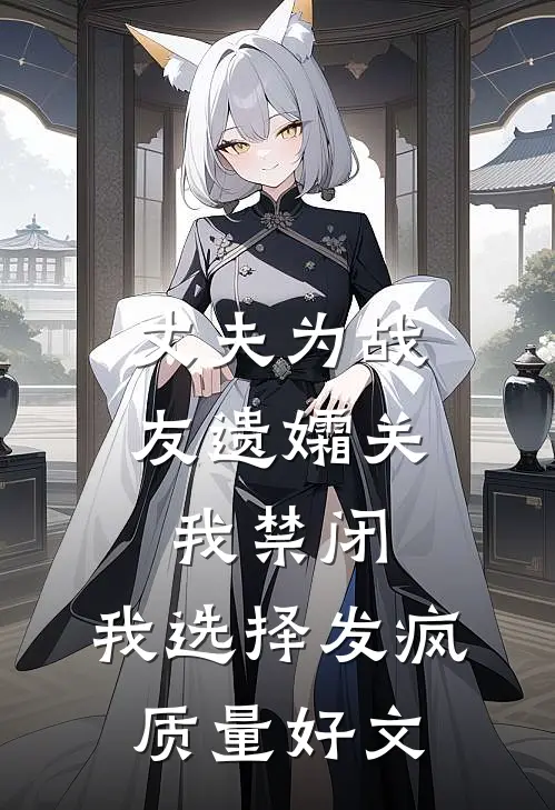 丈夫为战友遗孀关我禁闭，我选择发疯质量好文