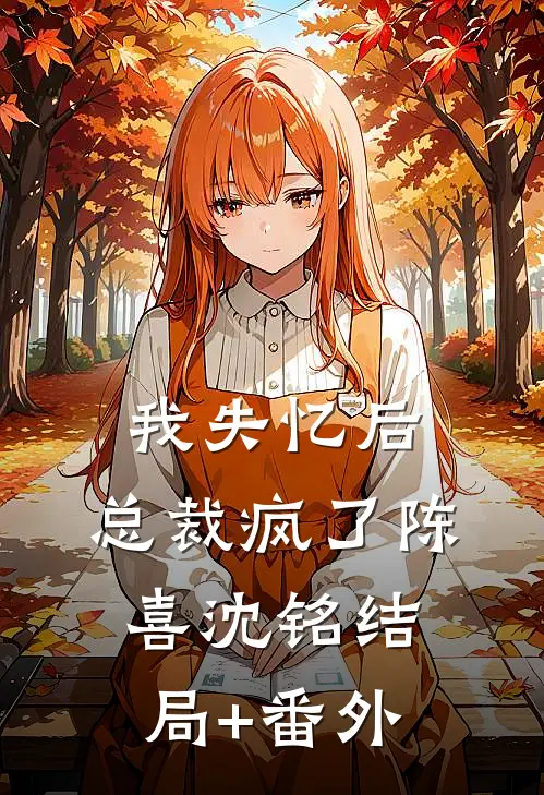 我失忆后，总裁疯了陈喜沈铭结局+番外