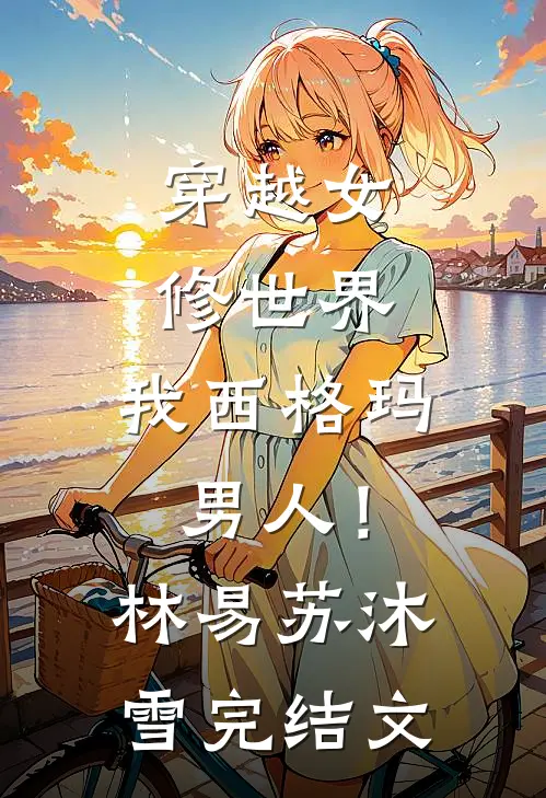 穿越女修世界，我西格玛男人！林易苏沐雪完结文
