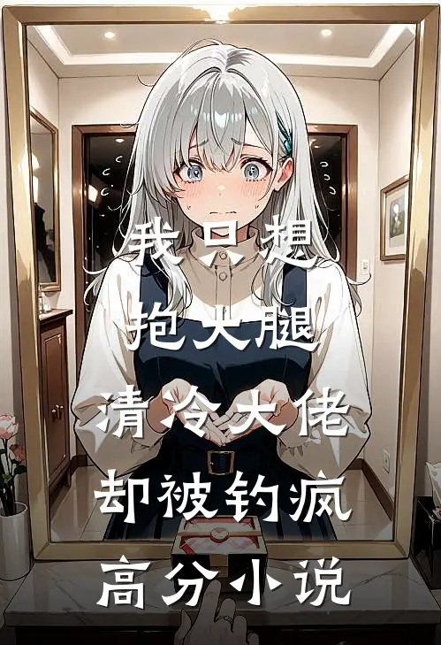 我只想抱大腿，清冷大佬却被钓疯高分小说