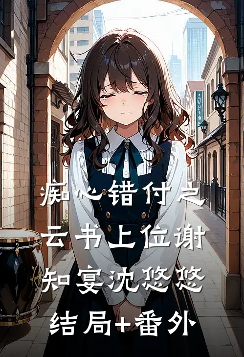 痴心错付之云书上位谢知宴沈悠悠结局+番外