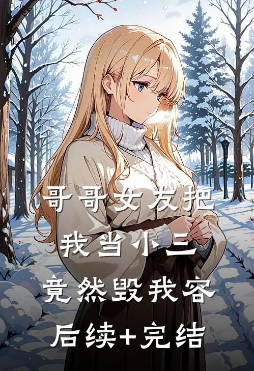 哥哥女友把我当小三，竟然毁我容后续+完结