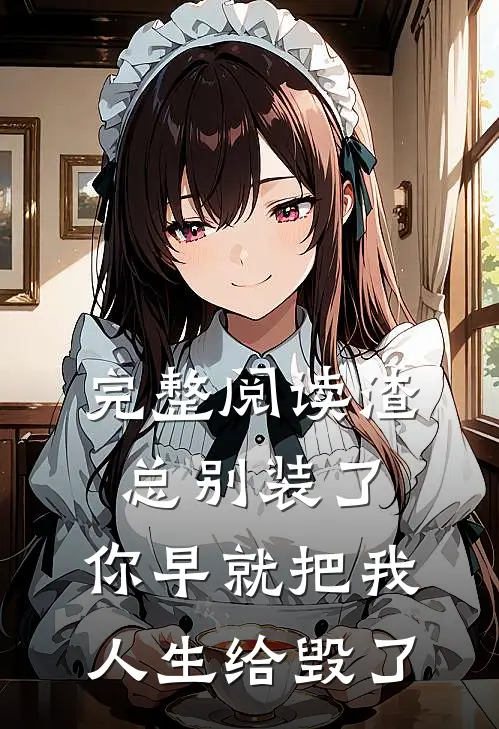 完整阅读渣总别装了，你早就把我人生给毁了
