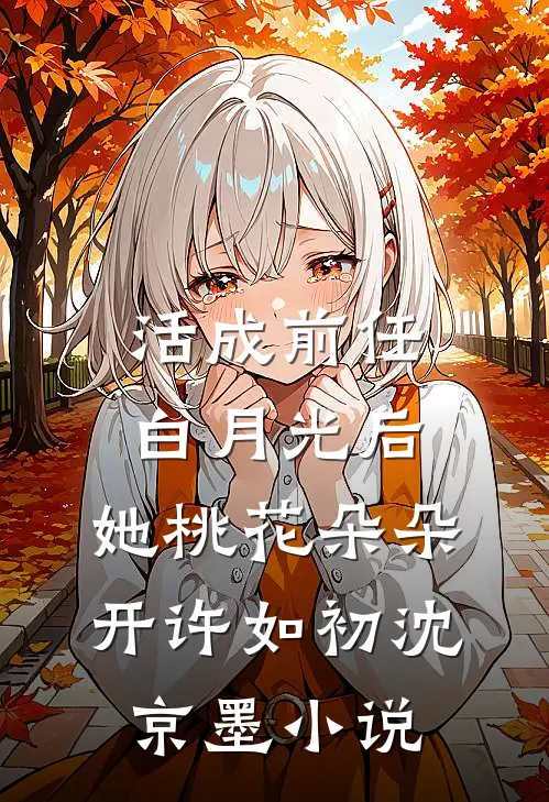 活成前任白月光后，她桃花朵朵开许如初沈京墨小说