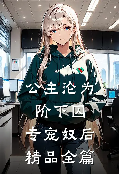 公主沦为阶下囚：专宠奴后精品全篇