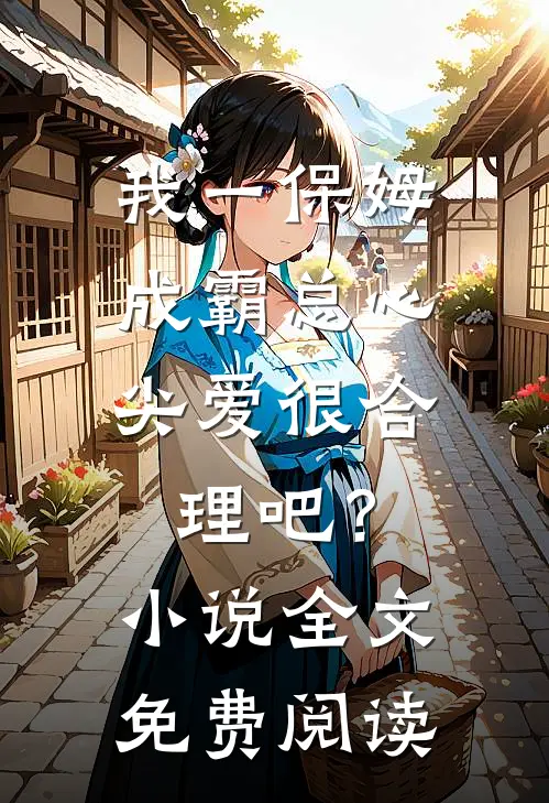 我一保姆，成霸总心尖爱很合理吧？小说全文免费阅读