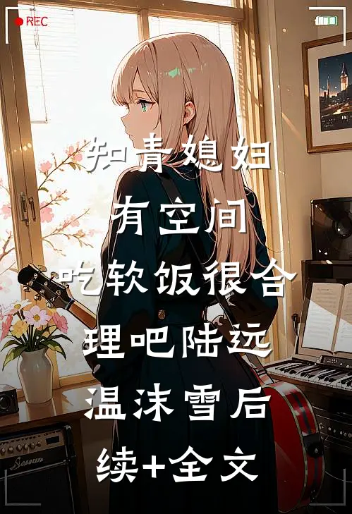 知青媳妇有空间，吃软饭很合理吧陆远温沫雪后续+全文