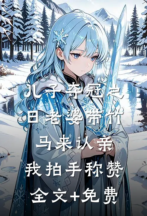 儿子夺冠之日老婆带竹马来认亲，我拍手称赞全文+免费