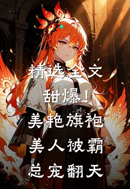 精选全文甜爆！美艳旗袍美人被霸总宠翻天