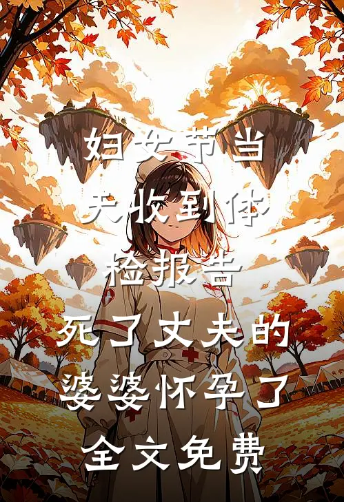 妇女节当天收到体检报告，死了丈夫的婆婆怀孕了全文免费