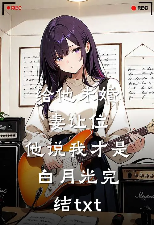 给他未婚妻让位，他说我才是白月光完结txt