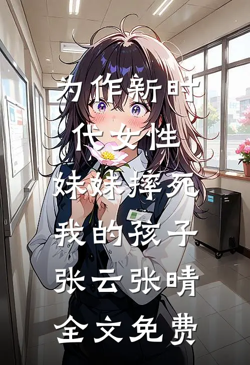 为作新时代女性，妹妹摔死我的孩子张云张晴全文免费