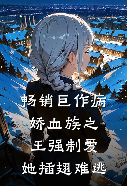 畅销巨作病娇血族之王强制爱，她插翅难逃