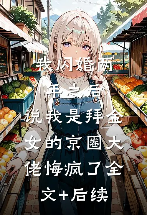 我闪婚两年之后，说我是拜金女的京圈大佬悔疯了全文+后续
