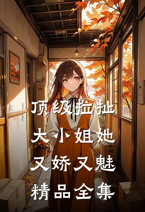 顶级拉扯：大小姐她又娇又魅精品全集