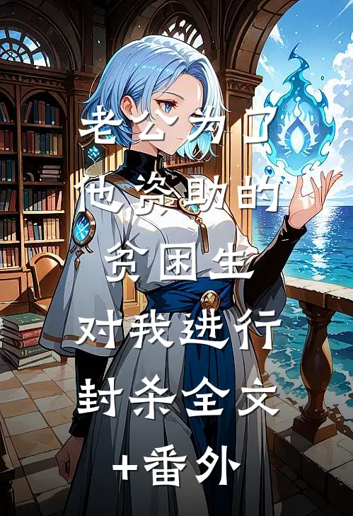老公为了他资助的贫困生，对我进行封杀全文+番外