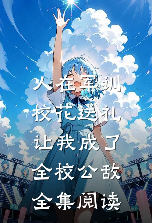 人在军训，校花送礼让我成了全校公敌全集阅读
