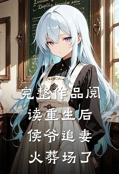 完整作品阅读重生后侯爷追妻火葬场了