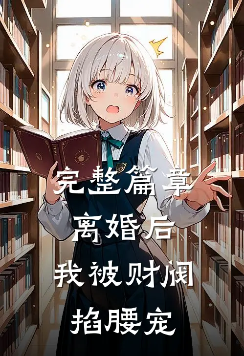 完整篇章离婚后，我被财阀掐腰宠