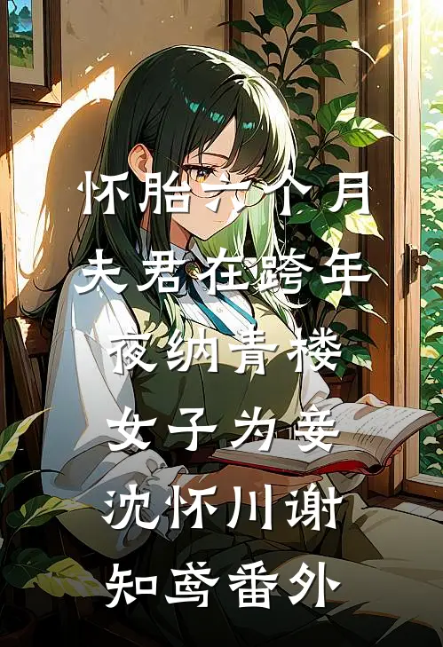 怀胎六个月，夫君在跨年夜纳青楼女子为妾沈怀川谢知鸢番外