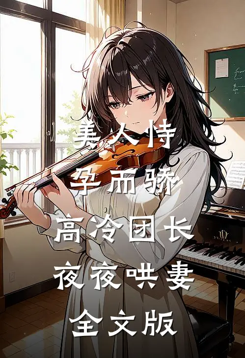 美人恃孕而骄，高冷团长夜夜哄妻全文版