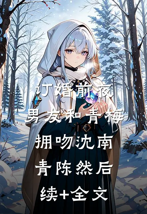 订婚前夜，男友和青梅拥吻沈南青陈然后续+全文