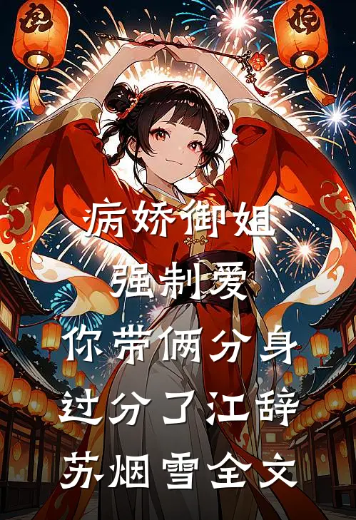 病娇御姐强制爱，你带俩分身过分了江辞苏烟雪全文
