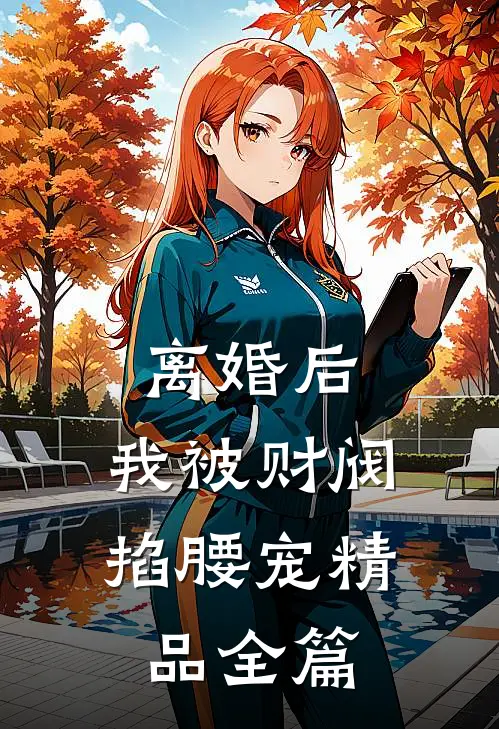 离婚后，我被财阀掐腰宠精品全篇