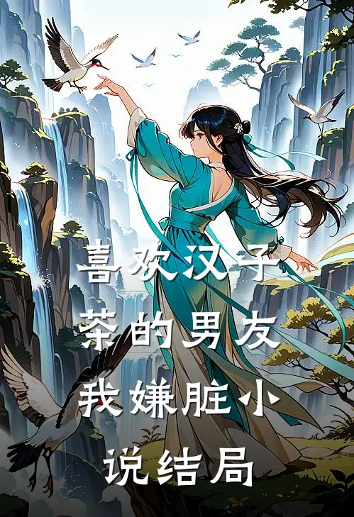 喜欢汉子茶的男友，我嫌脏小说结局