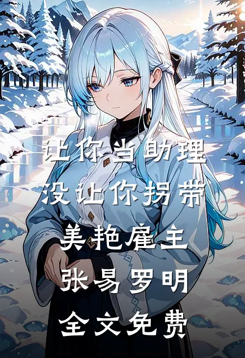 让你当助理，没让你拐带美艳雇主张易罗明全文免费
