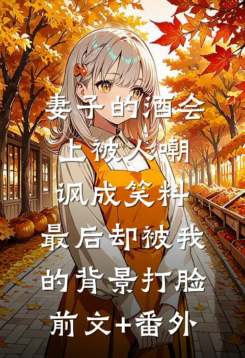 妻子的酒会上被人嘲讽成笑料，最后却被我的背景打脸前文+番外