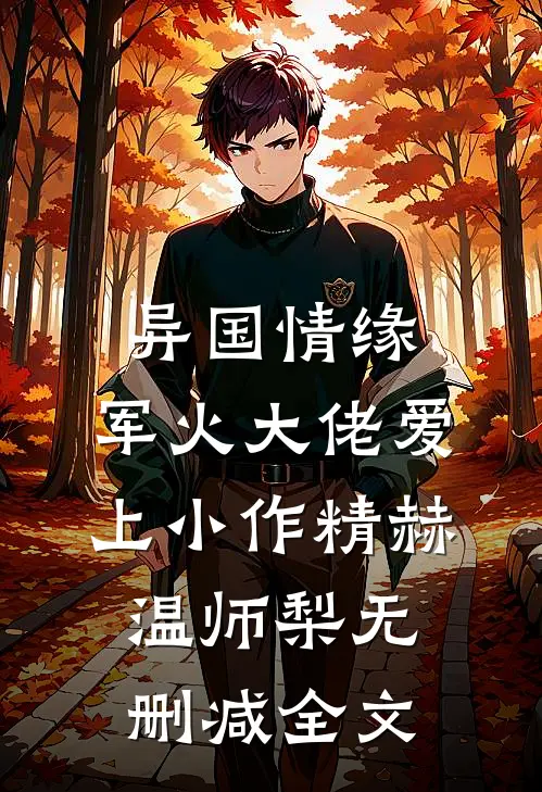 异国情缘：军火大佬爱上小作精赫温师梨无删减全文