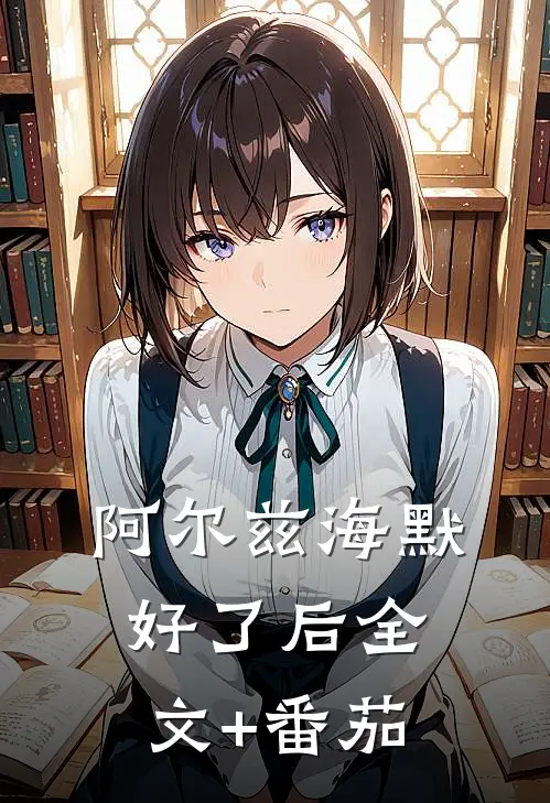 阿尔兹海默好了后全文+番茄