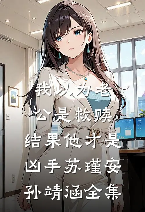 我以为老公是救赎，结果他才是凶手苏瑾安孙靖涵 全集