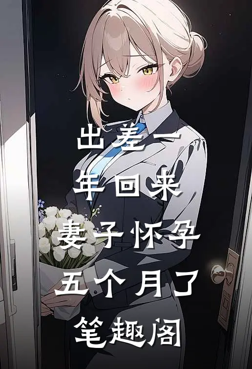 出差一年回来，妻子怀孕五个月了笔趣阁
