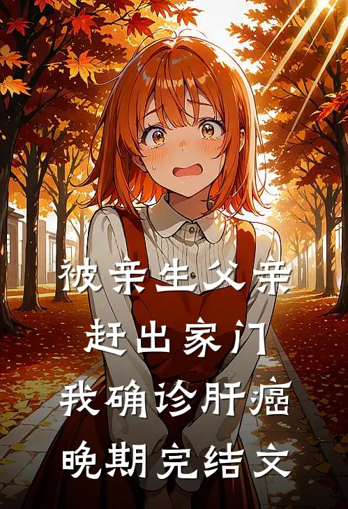 被亲生父亲赶出家门，我确诊肝癌晚期完结文