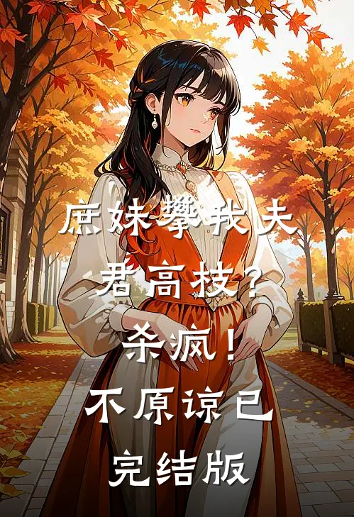 庶妹攀我夫君高枝？杀疯！不原谅已完结版