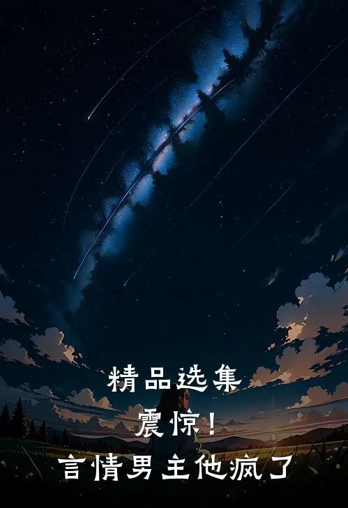 精品选集震惊！言情男主他疯了
