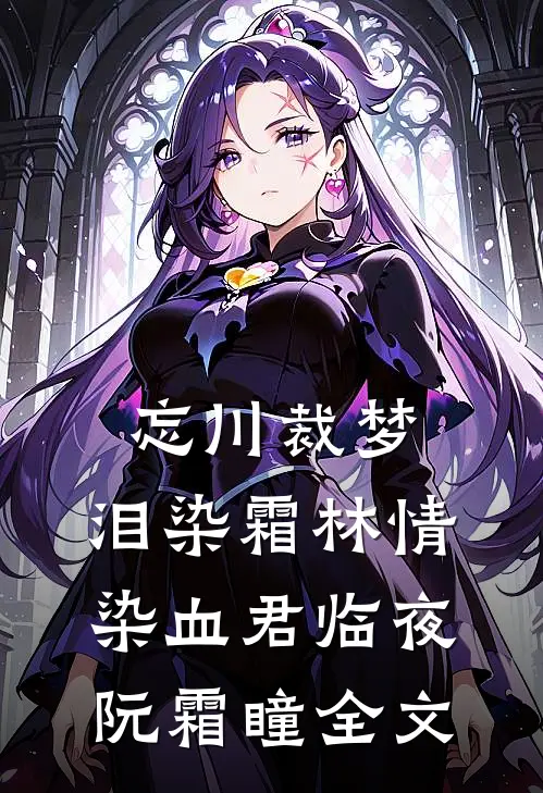 忘川裁梦，泪染霜林情染血君临夜阮霜瞳全文
