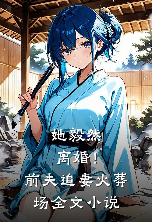 她毅然离婚!前夫追妻火葬场全文免费阅读